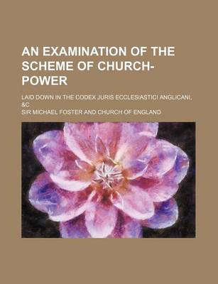 Book cover for An Examination of the Scheme of Church-Power; Laid Down in the Codex Juris Ecclesiastici Anglicani, &C