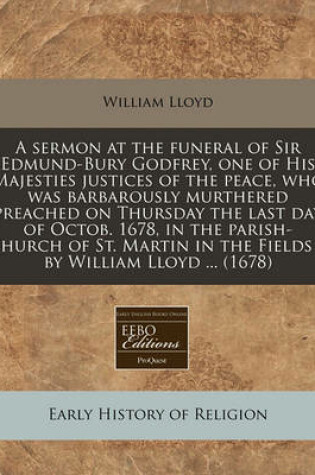 Cover of A Sermon at the Funeral of Sir Edmund-Bury Godfrey, One of His Majesties Justices of the Peace, Who Was Barbarously Murthered Preached on Thursday the Last Day of Octob. 1678, in the Parish-Church of St. Martin in the Fields / By William Lloyd ... (1678)