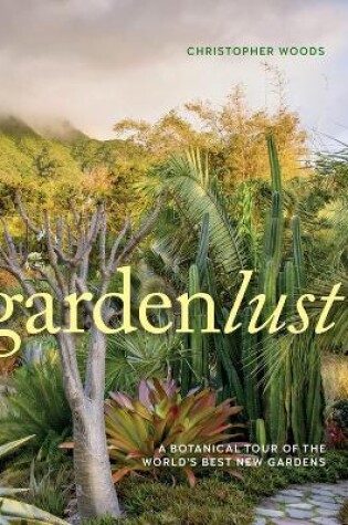Cover of Gardenlust: A Botanical Tour of the World's Best New Gardens