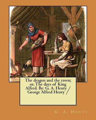 Book cover for The dragon and the raven; or, The days of King Alfred. By