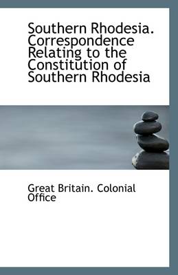 Book cover for Southern Rhodesia. Correspondence Relating to the Constitution of Southern Rhodesia