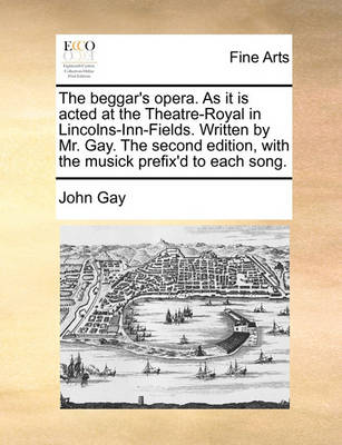 Book cover for The Beggar's Opera. as It Is Acted at the Theatre-Royal in Lincolns-Inn-Fields. Written by Mr. Gay. the Second Edition, with the Musick Prefix'd to Each Song.