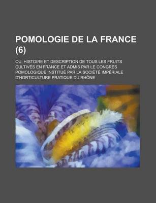 Book cover for Pomologie de La France (6); Ou, Histoire Et Description de Tous Les Fruits Cultives En France Et Admis Par Le Congres Pomologique Institue Par La Societe Imperiale D'Horticulture Pratique Du Rhone