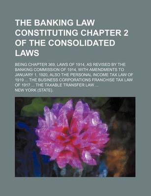 Book cover for The Banking Law Constituting Chapter 2 of the Consolidated Laws; Being Chapter 369, Laws of 1914, as Revised by the Banking Commission of 1914, with a