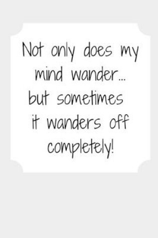 Cover of Not only does my mind wander... but sometimes it wanders off completely