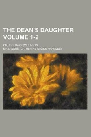 Cover of The Dean's Daughter; Or, the Days We Live in Volume 1-2