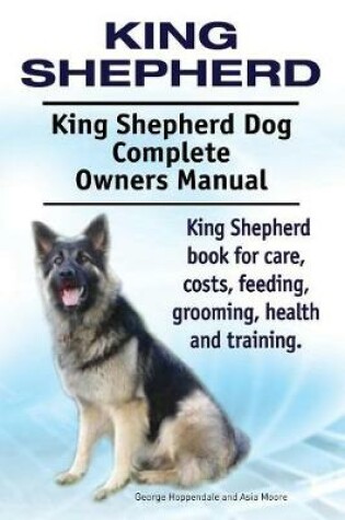 Cover of King Shepherd. King Shepherd Dog Complete Owners Manual. King Shepherd book for care, costs, feeding, grooming, health and training.
