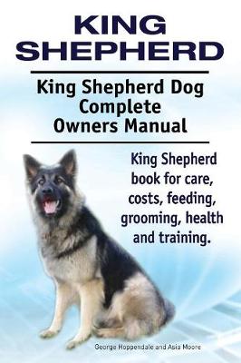 Book cover for King Shepherd. King Shepherd Dog Complete Owners Manual. King Shepherd book for care, costs, feeding, grooming, health and training.