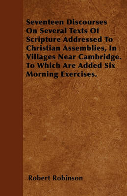 Book cover for Seventeen Discourses On Several Texts Of Scripture Addressed To Christian Assemblies, In Villages Near Cambridge. To Which Are Added Six Morning Exercises.