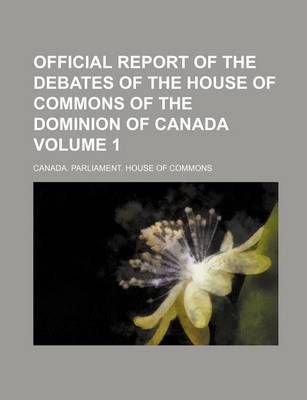 Book cover for Official Report of the Debates of the House of Commons of the Dominion of Canada Volume 1