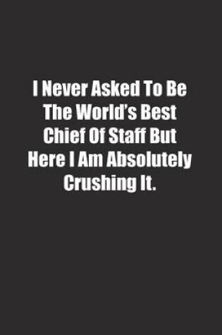 Cover of I Never Asked To Be The World's Best Chief Of Staff But Here I Am Absolutely Crushing It.