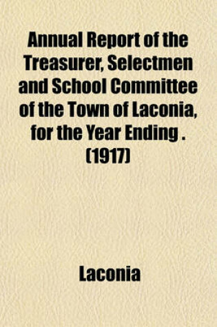 Cover of Annual Report of the Treasurer, Selectmen and School Committee of the Town of Laconia, for the Year Ending . (1917)