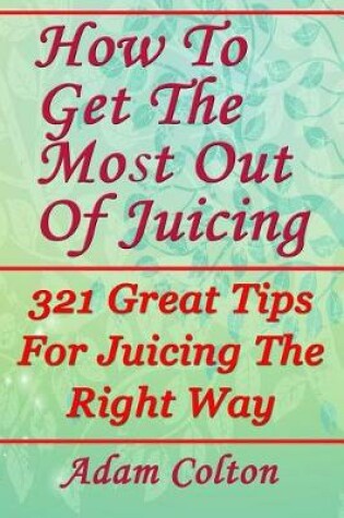 Cover of How To Get The Most Out Of Juicing