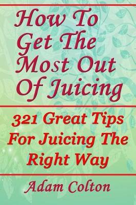 Book cover for How To Get The Most Out Of Juicing