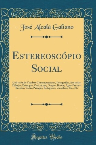 Cover of Estereoscópio Social: Colección de Cuadros Contemporáneos, Fotografías, Acuarelas, Dibujos, Estampas, Caricaturas, Grupos, Bustos, Agua-Fuertes, Bocetos, Vistas, Paisages, Bodegones, Camafeos, Etc., Etc (Classic Reprint)