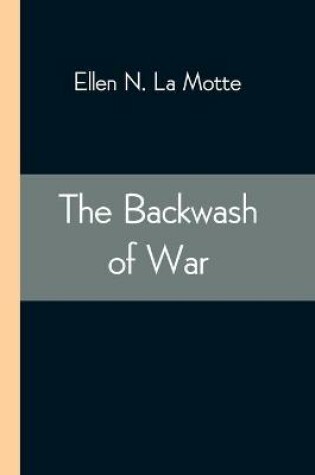 Cover of The Backwash of War; The Human Wreckage of the Battlefield as Witnessed by an American Hospital Nurse