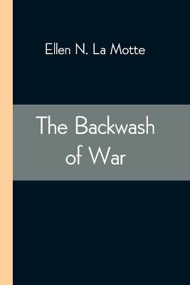 Book cover for The Backwash of War; The Human Wreckage of the Battlefield as Witnessed by an American Hospital Nurse