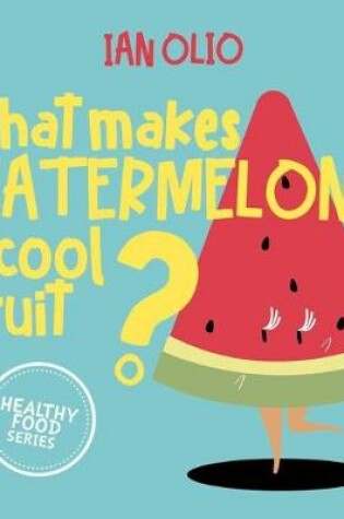 Cover of What Makes Watermelon A Cool Fruit? HEALTHY FOOD SERIES