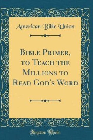 Cover of Bible Primer, to Teach the Millions to Read God's Word (Classic Reprint)