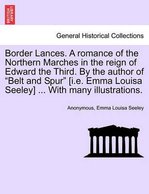 Book cover for Border Lances. a Romance of the Northern Marches in the Reign of Edward the Third. by the Author of "Belt and Spur" [I.E. Emma Louisa Seeley] ... with Many Illustrations.