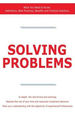 Cover of Solving Problems - What You Need to Know: Definitions, Best Practices, Benefits and Practical Solutions