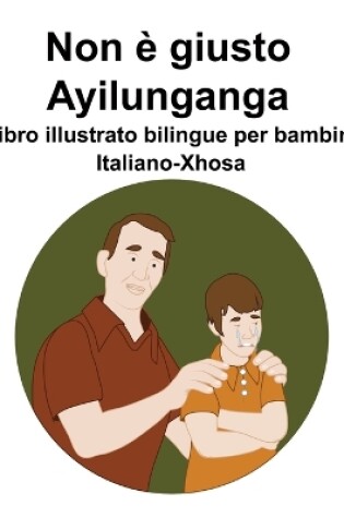 Cover of Italiano-Xhosa Non è giusto / Ayilunganga Libro illustrato bilingue per bambini