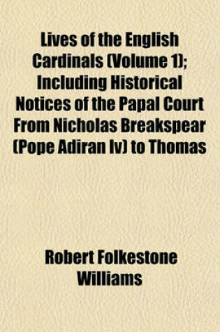 Cover of Lives of the English Cardinals (Volume 1); Including Historical Notices of the Papal Court from Nicholas Breakspear (Pope Adiran IV) to Thomas