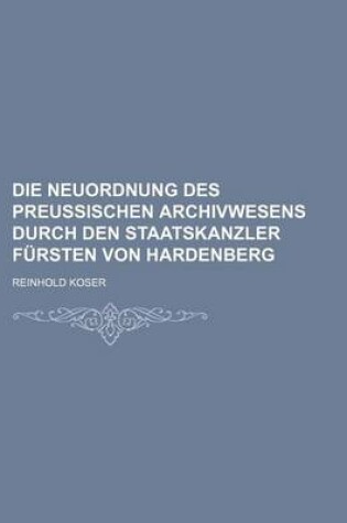 Cover of Die Neuordnung Des Preussischen Archivwesens Durch Den Staatskanzler Fursten Von Hardenberg