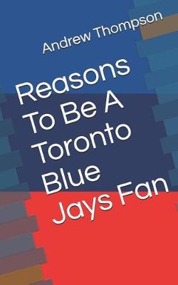 Book cover for Reasons to Be a Toronto Blue Jays Fan