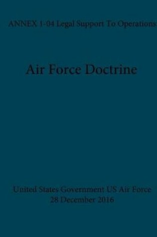 Cover of Air Force Doctrine ANNEX 1-04 Legal Support To Operations 28 December 2016