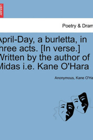 Cover of April-Day, a Burletta, in Three Acts. [in Verse.] Written by the Author of Midas i.e. Kane O'Hara