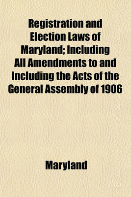 Book cover for Registration and Election Laws of Maryland; Including All Amendments to and Including the Acts of the General Assembly of 1906