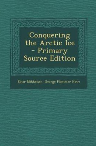 Cover of Conquering the Arctic Ice - Primary Source Edition