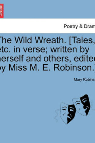 Cover of The Wild Wreath. [Tales, Etc. in Verse; Written by Herself and Others, Edited by Miss M. E. Robinson.]