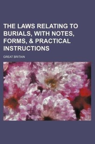 Cover of The Laws Relating to Burials, with Notes, Forms, & Practical Instructions