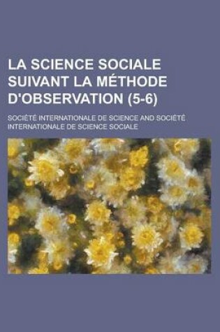 Cover of La Science Sociale Suivant La Methode D'Observation (5-6)