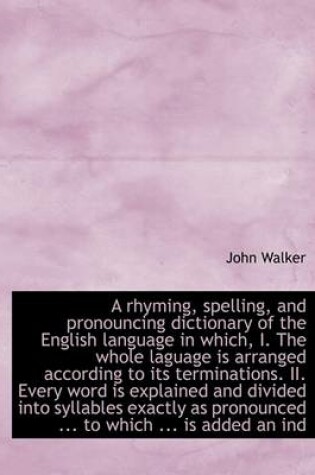 Cover of A Rhyming, Spelling, and Pronouncing Dictionary of the English Language in Which, I. the Whole Lagua