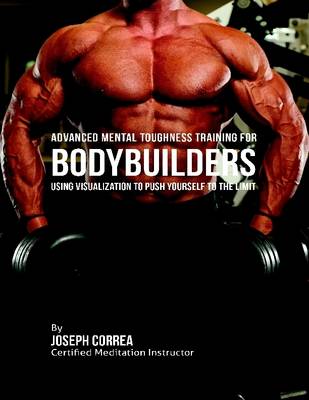 Book cover for Advanced Mental Toughness Training for Bodybuilders : Using Visualization to Push Yourself to the Limit