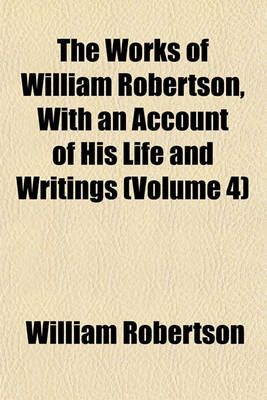 Book cover for The Works of William Robertson, with an Account of His Life and Writings (Volume 4)