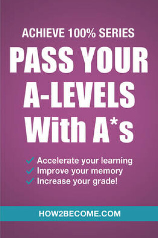 Cover of Pass Your A-Levels with A*s: Achieve 100% Series Revision/Study Guide