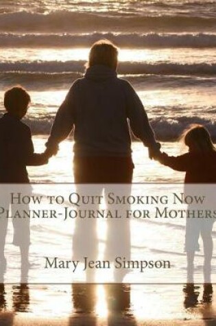 Cover of How to Quit Smoking Now Planner-Journal for Mothers