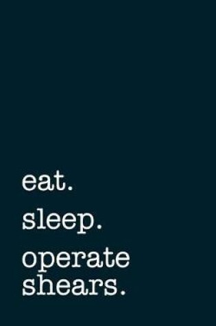 Cover of eat. sleep. operate shears. - Lined Notebook