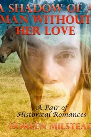 Cover of A Shadow of a Man Without Her Love: A Pair of Historical Romances