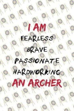 Cover of I Am Fearless Brave Passionate Hardworking An Archer