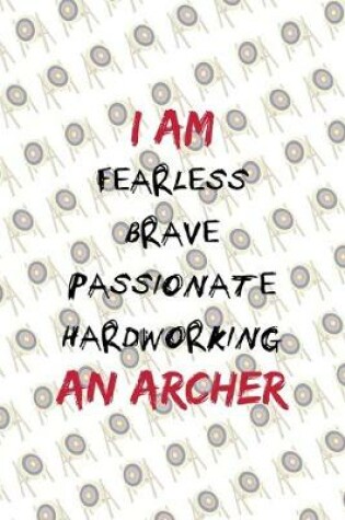 Cover of I Am Fearless Brave Passionate Hardworking An Archer