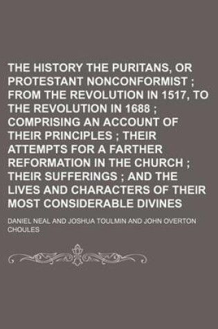 Cover of The History of the Puritans, or Protestant Nonconformist (Volume 3); From the Revolution in 1517, to the Revolution in 1688 Comprising an Account of Their Principles Their Attempts for a Farther Reformation in the Church Their Sufferings and the Lives and