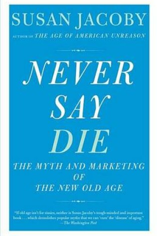 Cover of Never Say Die: The Myth and Marketing of the New Old Age