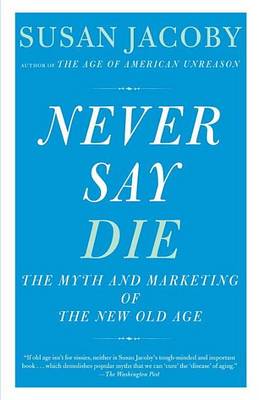 Book cover for Never Say Die: The Myth and Marketing of the New Old Age