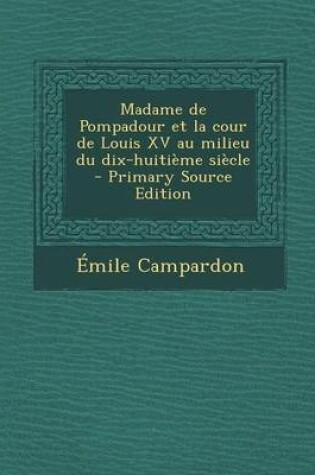 Cover of Madame de Pompadour Et La Cour de Louis XV Au Milieu Du Dix-Huitieme Siecle (Primary Source)