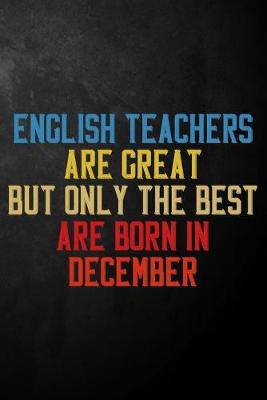 Book cover for English Teachers Are Great But Only The Best Are Born In December